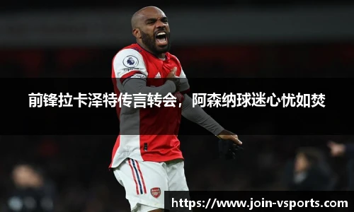 前锋拉卡泽特传言转会，阿森纳球迷心忧如焚
