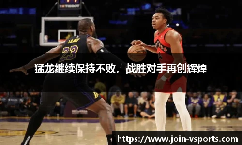 猛龙继续保持不败，战胜对手再创辉煌