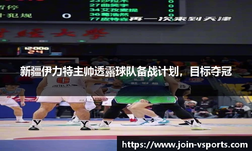 新疆伊力特主帅透露球队备战计划，目标夺冠