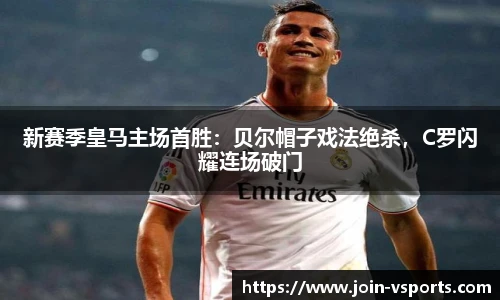 新赛季皇马主场首胜：贝尔帽子戏法绝杀，C罗闪耀连场破门