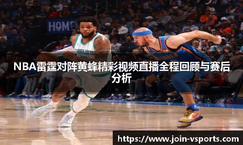 NBA雷霆对阵黄蜂精彩视频直播全程回顾与赛后分析