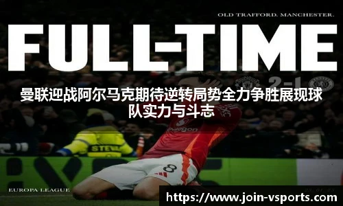 曼联迎战阿尔马克期待逆转局势全力争胜展现球队实力与斗志