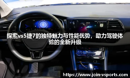 探索vs5捷7的独特魅力与性能优势，助力驾驶体验的全新升级