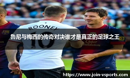 鲁尼与梅西的传奇对决谁才是真正的足球之王