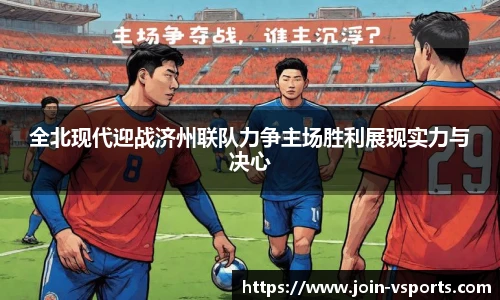 全北现代迎战济州联队力争主场胜利展现实力与决心