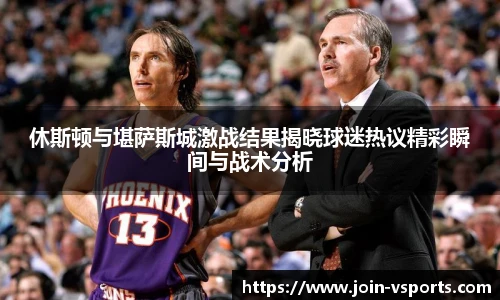 休斯顿与堪萨斯城激战结果揭晓球迷热议精彩瞬间与战术分析